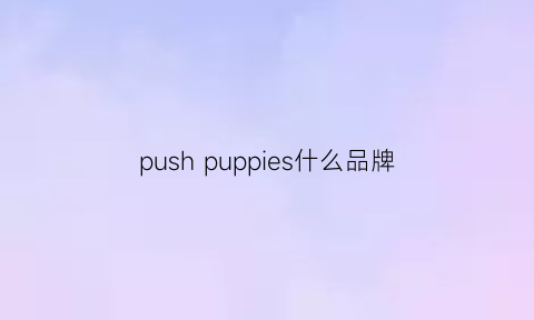 pushpuppies什么品牌(pushbutton品牌属于什么档次)